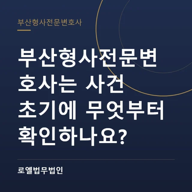 부산형사전문변호사는 사건 초기에 무엇부터 확인하나요? 로엘법무법인