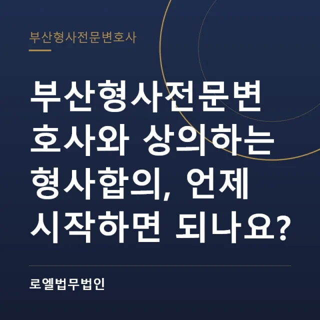 부산형사전문변호사와 상의하는 형사합의, 언제 시작하면 되나요? 로엘법무법인