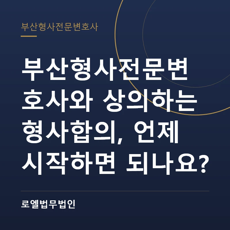 부산형사전문변호사와 상의하는 형사합의, 언제 시작하면 되나요? 로엘법무법인